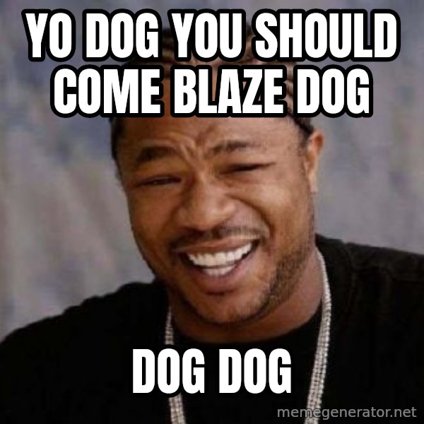 Yo Dawg meme: Yo dog you Should come blaze dog / Dog dog