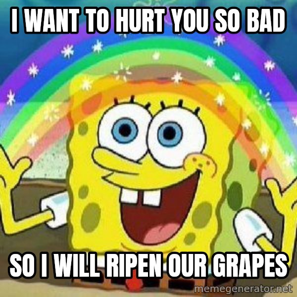 Imagination meme: i want to hurt you so bad / so i will ripen our grapes