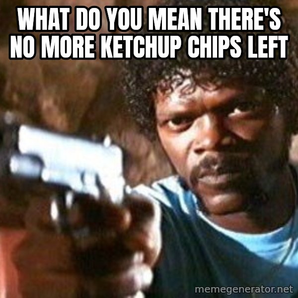Pulp Fiction meme: WHAT DO YOU MEAN THERE'S NO MORE KETCHUP CHIPS LEFT