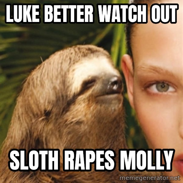 The Rape Sloth meme: Luke better watch out / sloth rapes Molly