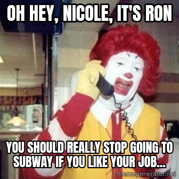 Ronald Mcdonald Call meme: oh hey, nicole, it's ron / you should really stop going to subway if you like your job...
