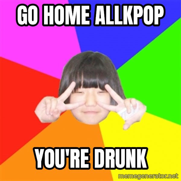 Advice Kpop Fangirl meme: Go Home AllKpop / You're Drunk