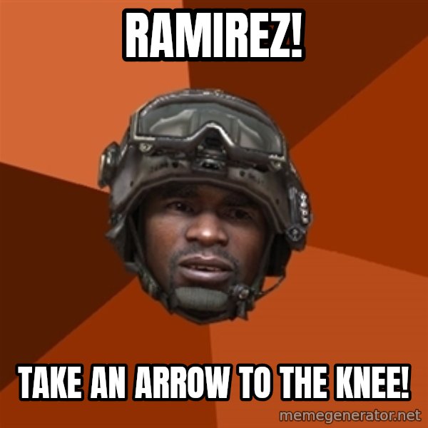 Sgt. Foley meme: RAMIREZ! / TAKE AN ARROW TO THE KNEE!