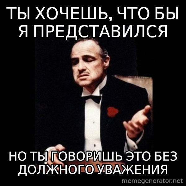 The Godfather meme: Ты хочешь, что бы я представился / но ты говоришь это без должного уважения