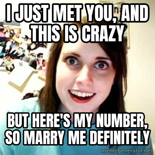 Overly Attached Girlfriend meme: i just met you, and this is crazy / but here's my number, so marry me definitely