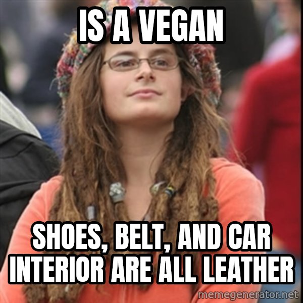 College Liberal meme: Is a vegan / Shoes, belt, and car interior Are all leather