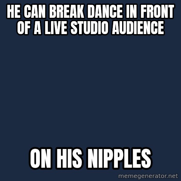 The Most Interesting Man In The World meme: he can break dance in front of a live studio audience / on his nipples