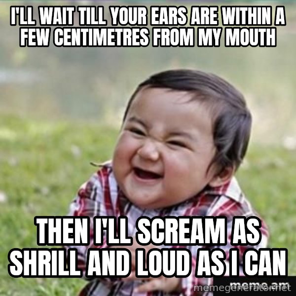 evil plan kid meme: I'll wait till your ears are within a few centimetres from my mouth / then i'll scream as shrill and loud as i can