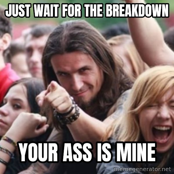 Ridiculously Photogenic Metalhead meme: just wait for the breakdown / your ass is mine