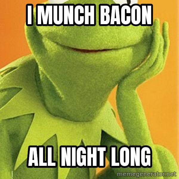 Kermit the frog meme: I MUNCH BACON / ALL NIGHT LONG