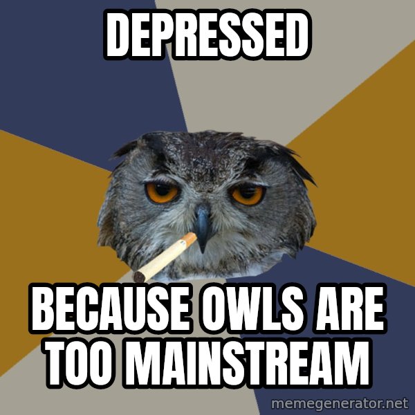Art Student Owl meme: DEpressed / because owls are too mainstreAm