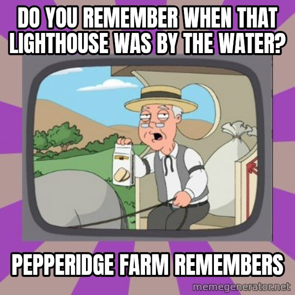 Pepperidge Farm Remembers FG meme: Do you remember when that lighthouse was by the water? / Pepperidge farm remembers