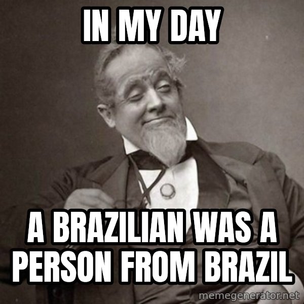 1889 [10] guy meme: in my day / a brazilian was a person from brazil
