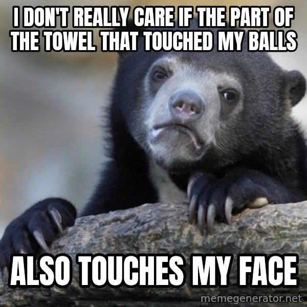 Confession Bear meme: I don't really care if the part of the towel that touched my balls / also touches my face
