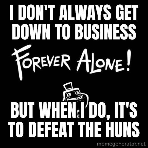 The Most Interesting Man In The World meme: I don't always get down to business / but when I do, it's to defeat the huns