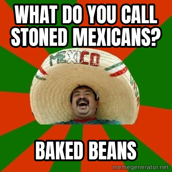 Successful Mexican meme: What do you call stoned Mexicans? / Baked beans