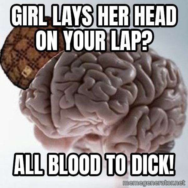 Scumbag Brain meme: Girl lays her head on your lap? / All Blood to dick!