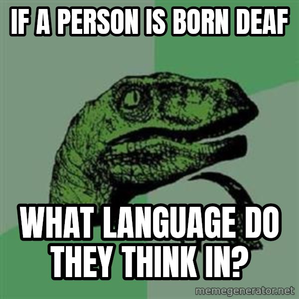 Philosoraptor meme: If a person is born deaf / what﻿ language do they think in?