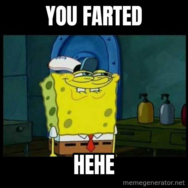 Don't you, Squidward? meme: YOU FARTED / HEHE