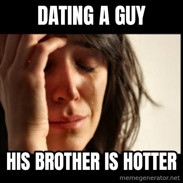 First World Problems meme: dating a guy / his brother is hotter