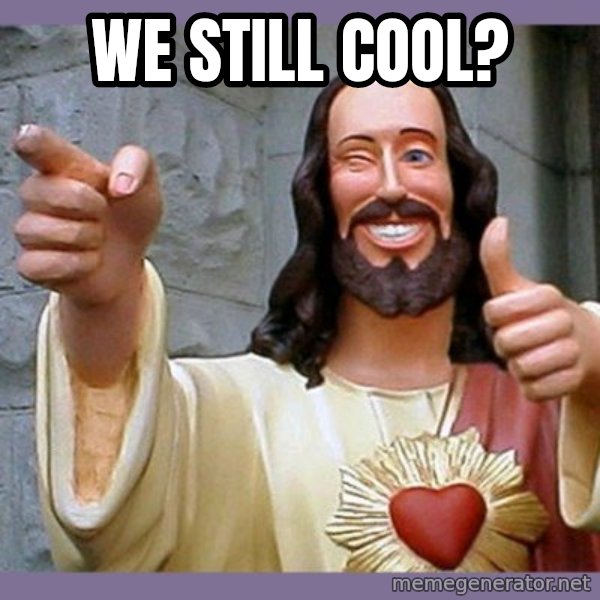 buddy jesus meme: WE STILL COOL?