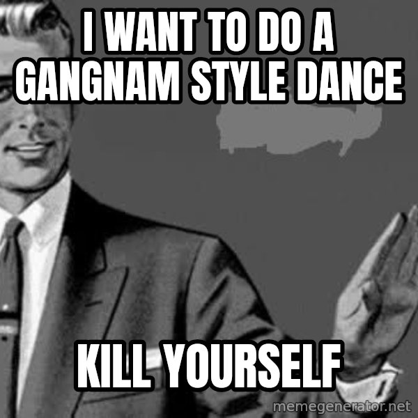 Correction Man  meme: I WANT TO DO A GANGNAM STYLE DANCE / KILL YOURSELF
