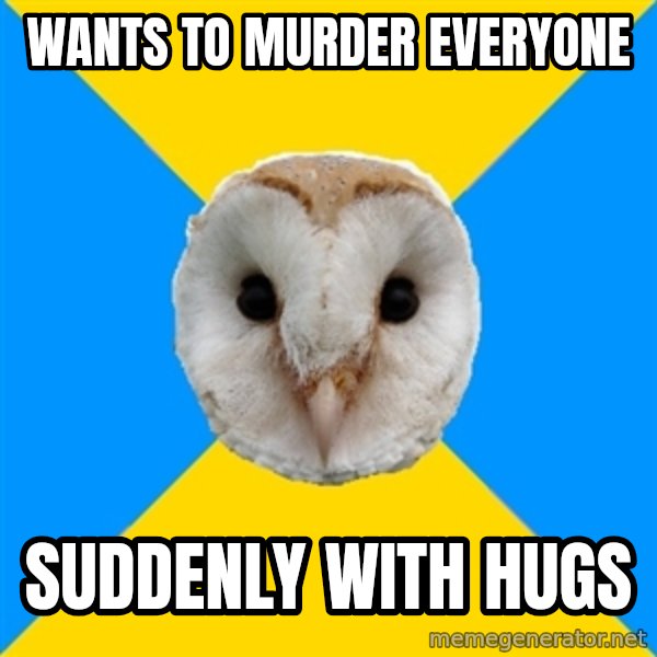Bipolar Owl meme: Wants to murder everyone / SUDDENLY with hugs