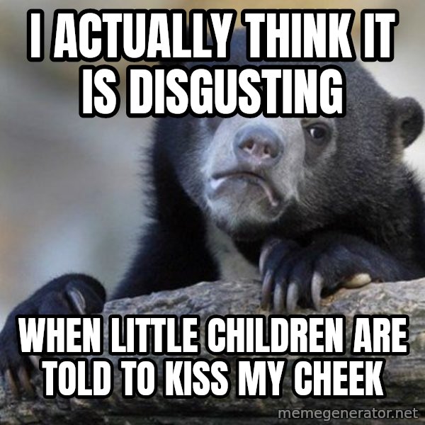 Confession Bear meme: I actually think it is disgusting / when little children are told to kiss my cheek