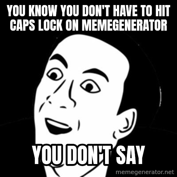 you don't say meme meme: YOU KNOW YOU DON'T HAVE TO HIT CAPS LOCK ON MEMEGENERATOR / YOU DON'T SAY