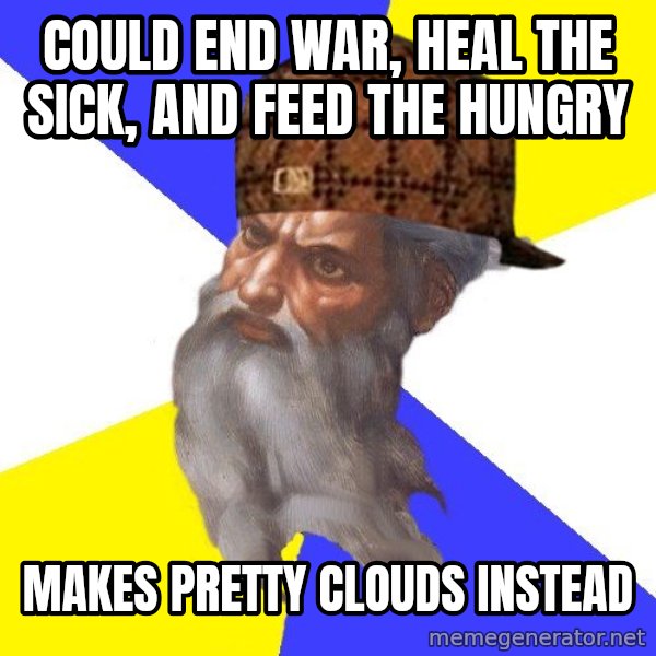 Scumbag God meme: could end war, heal the sick, and feed the hungry / makes pretty clouds instead