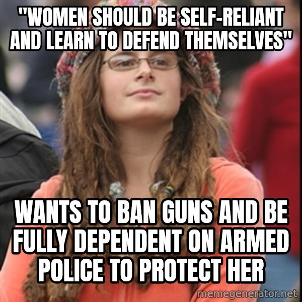 College Liberal meme: "women should be self-reliant and learn to defend themselves" / wants to ban guns and be fully dependent on armed police to protect her