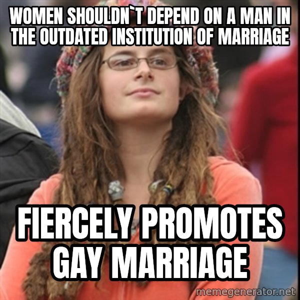 College Liberal meme: women shouldn`t depend on a man in the outdated institution of marriage / fiercely promotes gay marriage