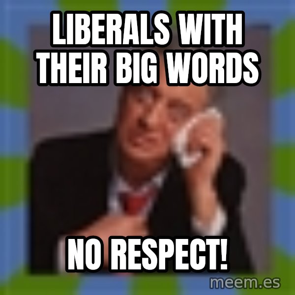 Rodney Dangerfield meme: Liberals with their big words / no respect!