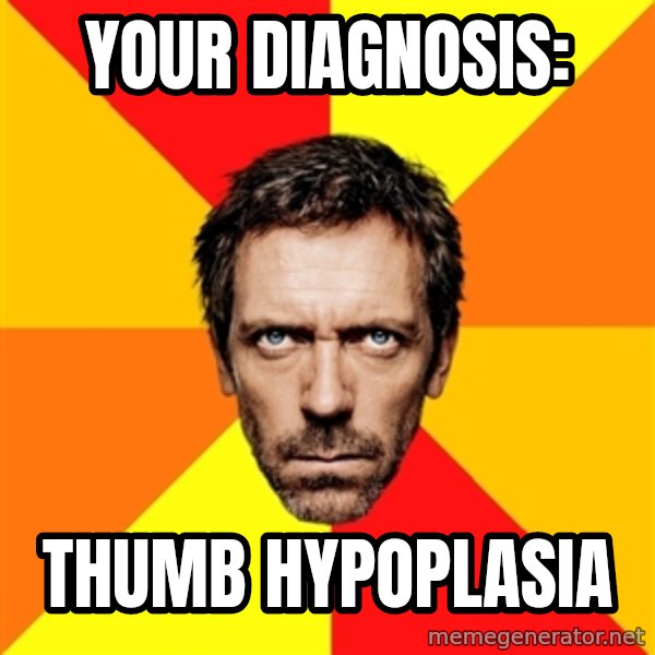 Diagnostic House meme: Your Diagnosis: / Thumb hypoplasia