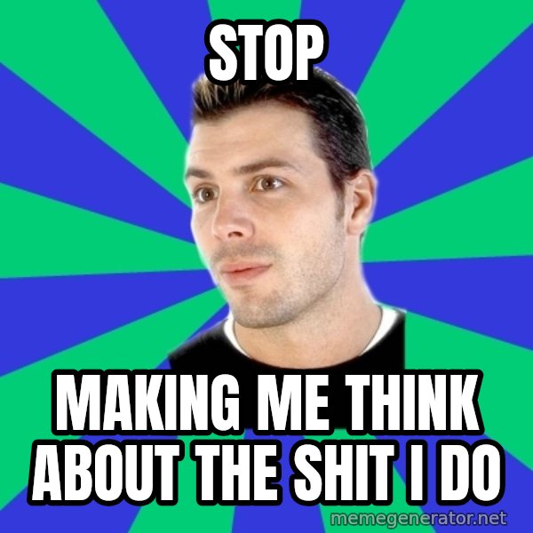 White Cishet Opinions meme: stop / making me think about the shit I do