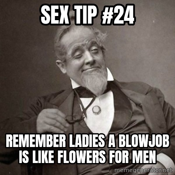 1889 [10] guy meme: sex tip #24 / remember ladies a blowjob is like flowers for men