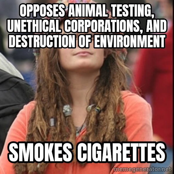 College Liberal meme: Opposes animal testing, unethical corporations, and destruction of environment / Smokes Cigarettes