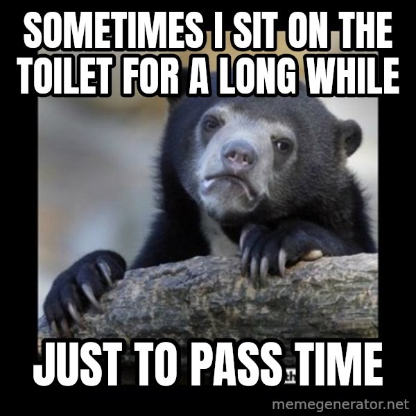 sad bear meme: SOMETIMES I SIT ON THE TOILET FOR A LONG WHILE / JUST TO PASS TIME