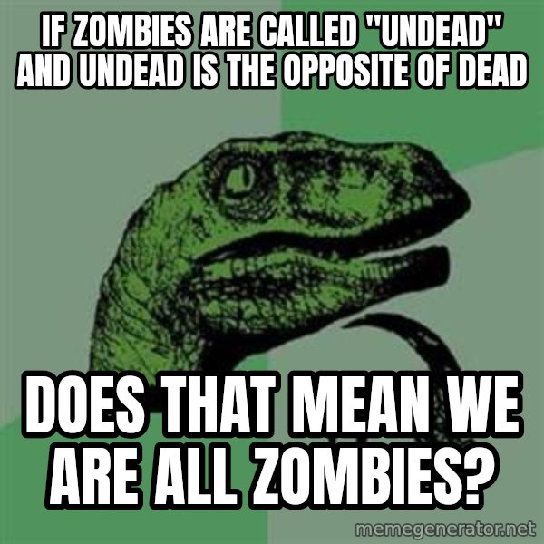 Philosoraptor meme: If zombies are called "Undead" and undead is the opposite of dead / Does that mean we are all zombies?