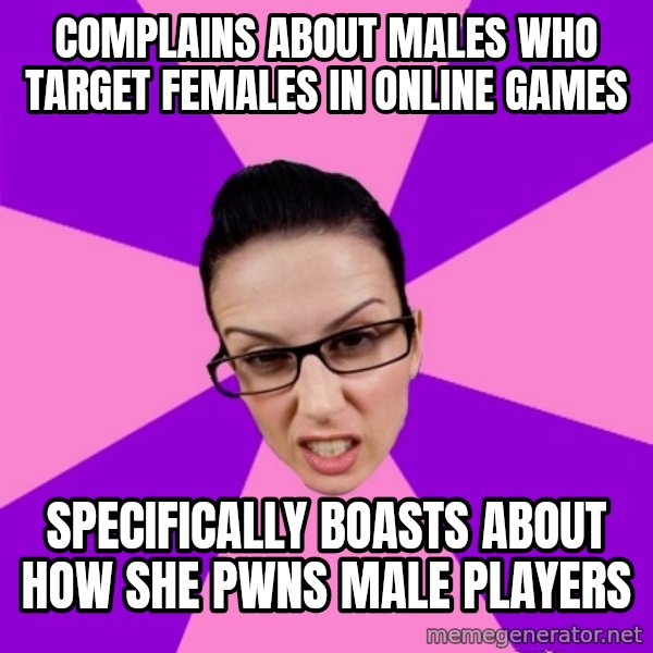 Privilege Denying Feminist meme: complains about males who target females in online games / specifically boasts about how she pwns male players
