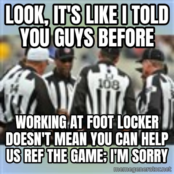 NFL Ref Meeting meme: look, it's like i told you guys before / working at foot locker doesn't mean you can help us ref the game; i'm sorry
