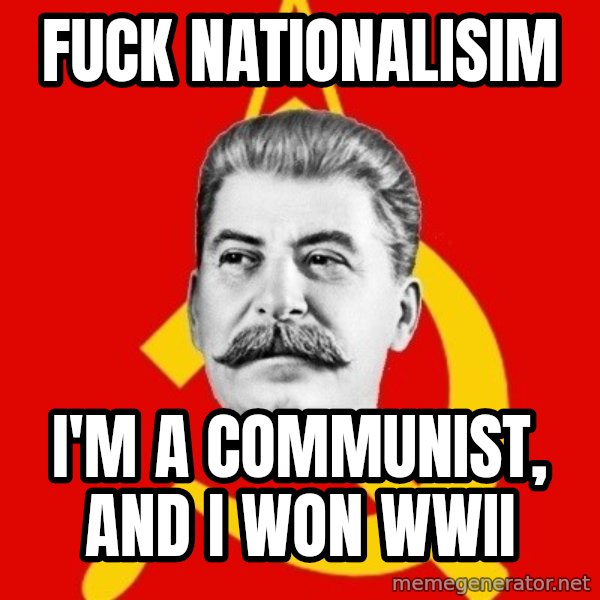 Stalin Says meme: Fuck nationalisim / i'm a communist, and i won wwii