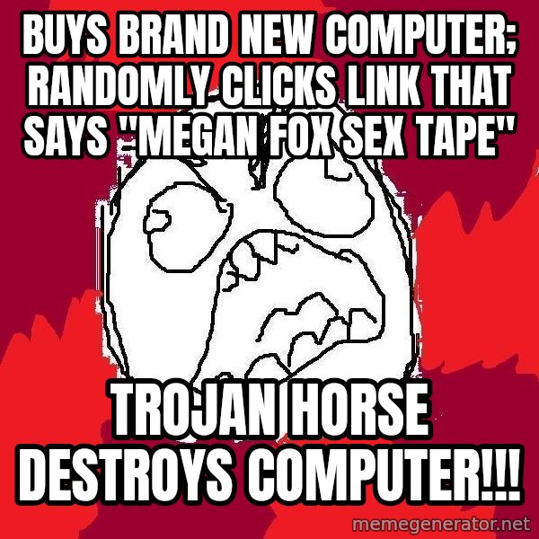 Rage FU meme: buys brand new computer; randomly Clicks link that says "megan fox sex tape" / trojan horse destroys computer!!!