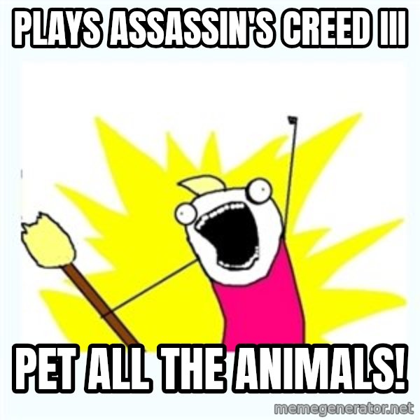 All the things meme: plays assassin's creed III / pet all the animals!