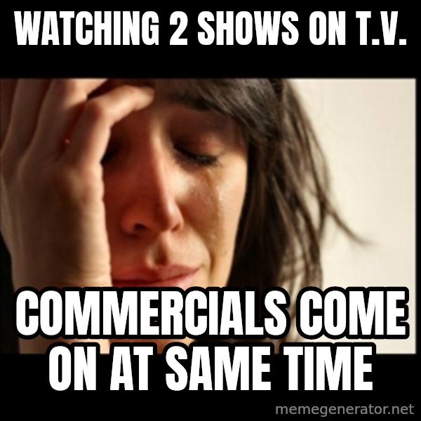 First World Problems meme: Watching 2 shows on T.V. / Commercials come on at same time