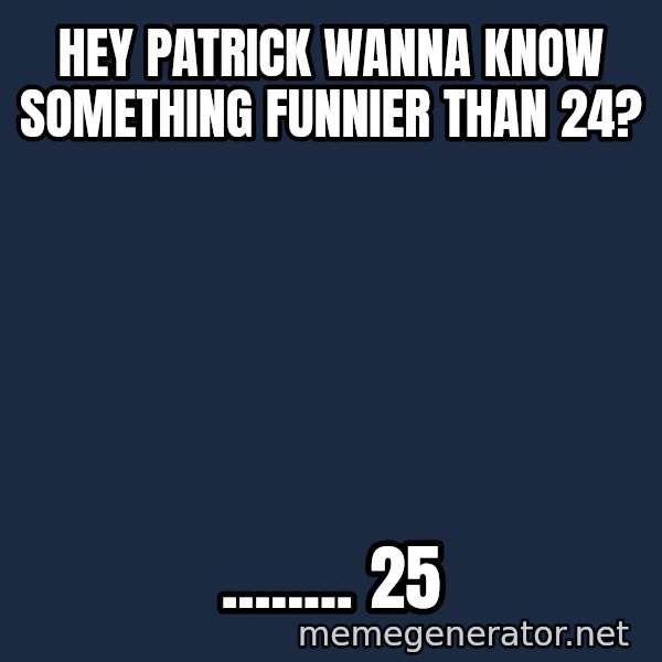 Spongebob And Patrick Laughing meme: Hey patrick wanna know something funnier than 24? / ........  25