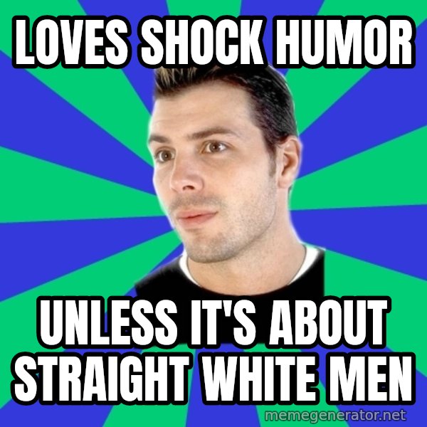 White Cishet Opinions meme: Loves shock humor / unless it's about straight white men