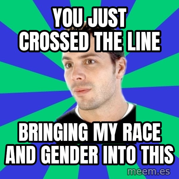White Cishet Opinions meme: you just crossed the line / bringing my race and gender into this