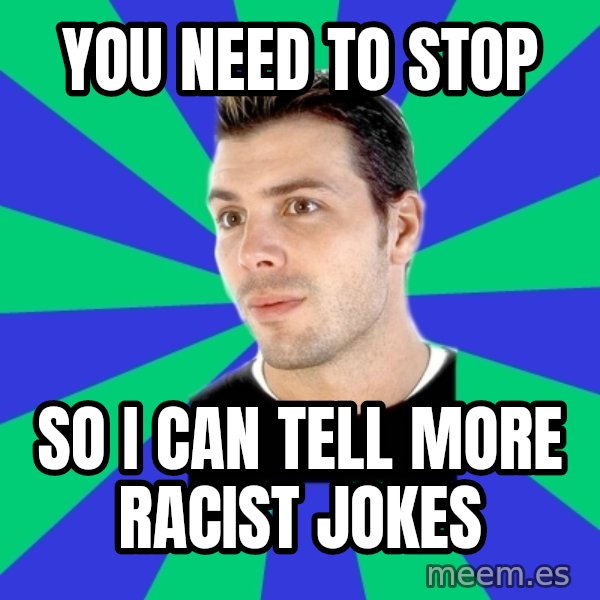 White Cishet Opinions meme: you need to stop / so i can tell more racist jokes