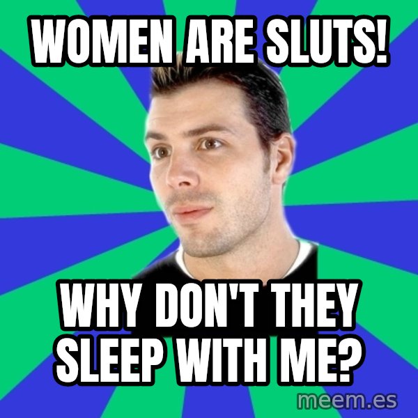 White Cishet Opinions meme: Women are sluts! / Why don't they sleep with me?
